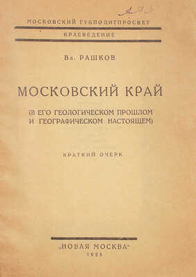 Рашков В. Московский край (в его геологическом прошлом и географическом настоящем). Краткий очерк. [М.], 1925.